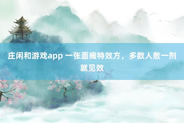 莊閑和游戲app 一張面癱特效方,多數人敷一劑就見效