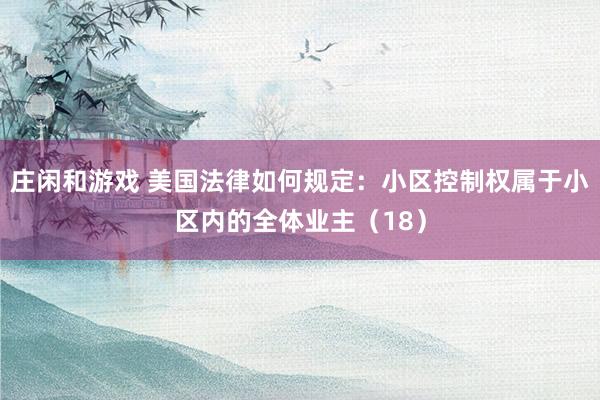 莊閑和游戲 美國法律如何規(guī)定:小區(qū)控制權(quán)屬于小區(qū)內(nèi)的全體業(yè)主(18)