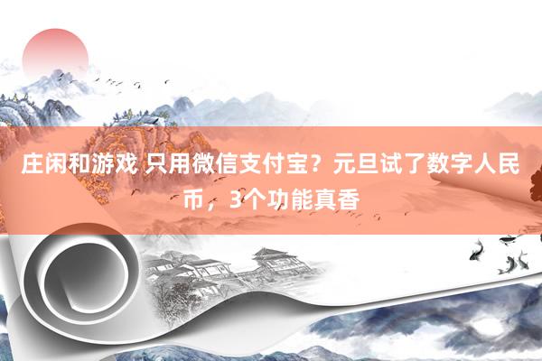 莊閑和游戲 只用微信支付寶？元旦試了數(shù)字人民幣，3個功能真香