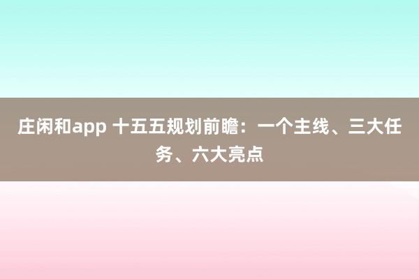 莊閑和app 十五五規劃前瞻:一個主線、三大任務、六大亮點