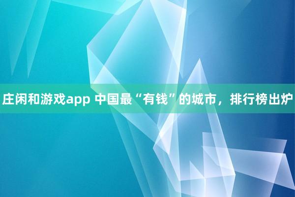 莊閑和游戲app 中國(guó)最“有錢(qián)”的城市,排行榜出爐