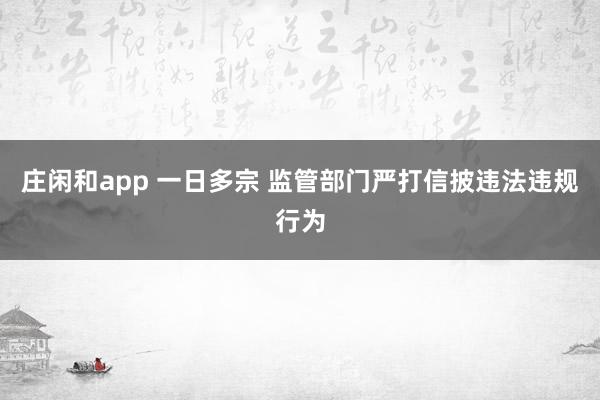 莊閑和app 一日多宗 監管部門嚴打信披違法違規行為