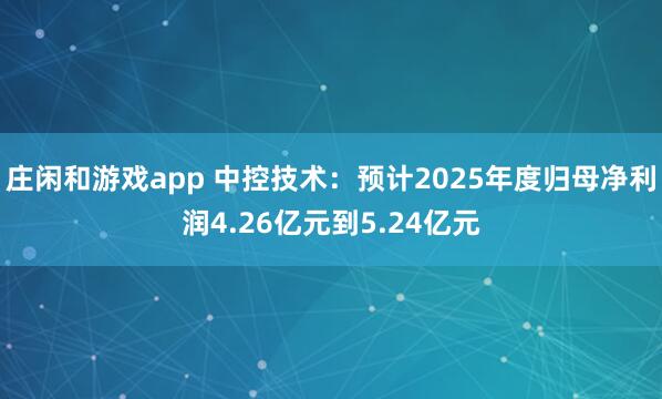 莊閑和游戲app 中控技術(shù)：預(yù)計(jì)2025年度歸母凈利潤(rùn)4.26億元到5.24億元