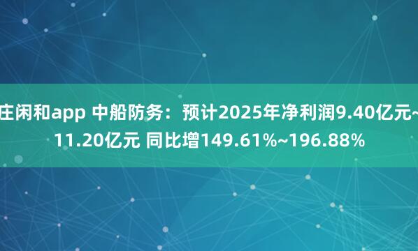 莊閑和app 中船防務(wù)：預(yù)計(jì)2025年凈利潤(rùn)9.40億元~11.20億元 同比增149.61%~196.88%