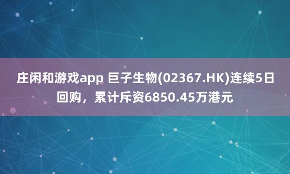 莊閑和游戲app 巨子生物(02367.HK)連續(xù)5日回購,累計斥資6850.45萬港元