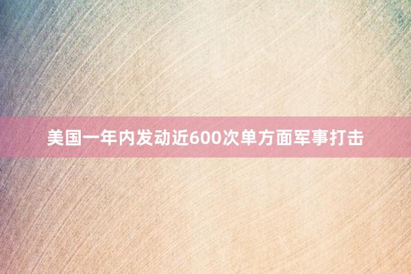 美國一年內(nèi)發(fā)動(dòng)近600次單方面軍事打擊