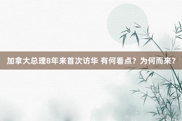 加拿大總理8年來首次訪華 有何看點(diǎn)？為何而來？