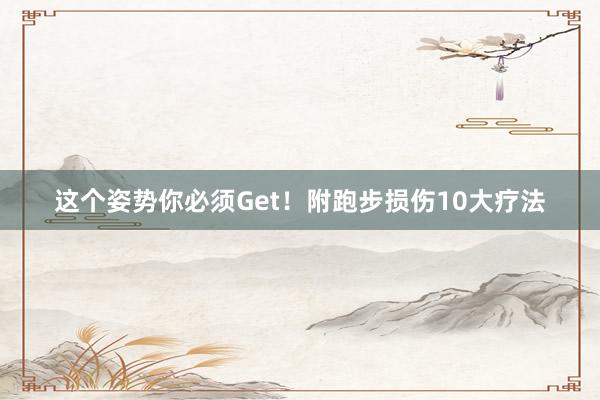 這個(gè)姿勢你必須Get！附跑步損傷10大療法