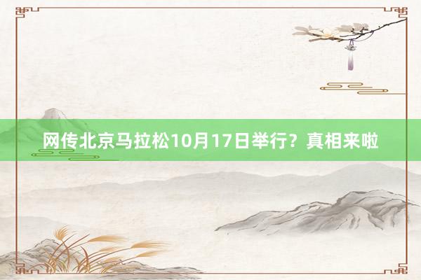 網(wǎng)傳北京馬拉松10月17日舉行?真相來啦