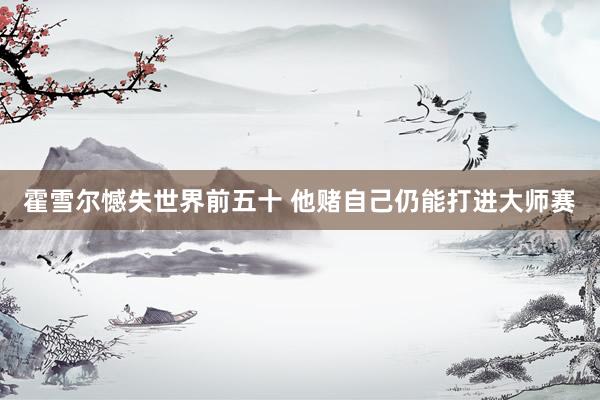 霍雪爾憾失世界前五十 他賭自己仍能打進大師賽