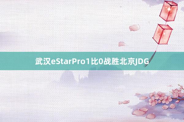 武漢eStarPro1比0戰(zhàn)勝北京JDG