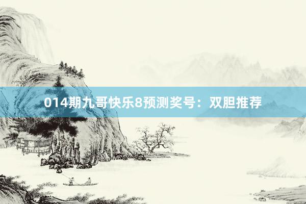 014期九哥快樂(lè)8預(yù)測(cè)獎(jiǎng)號(hào):雙膽推薦