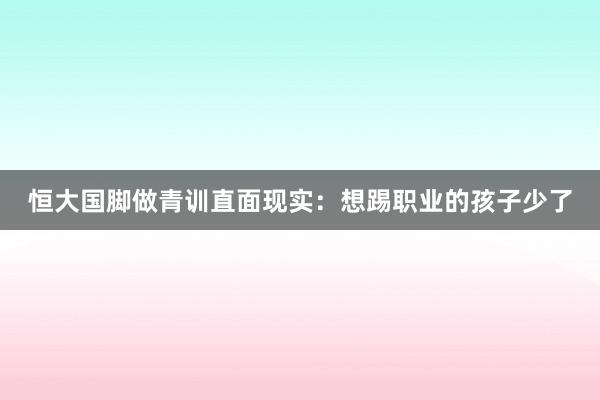 恒大國腳做青訓直面現實：想踢職業的孩子少了