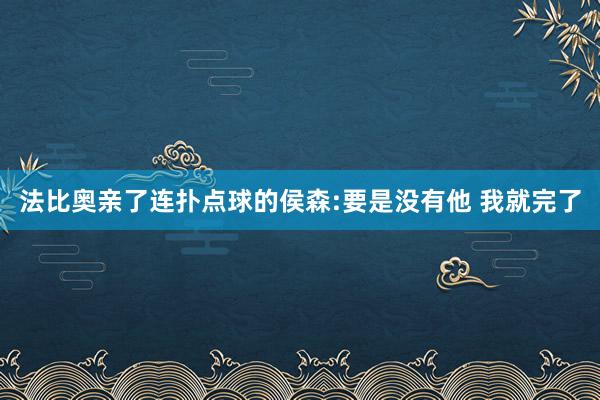 法比奧親了連撲點(diǎn)球的侯森:要是沒(méi)有他 我就完了
