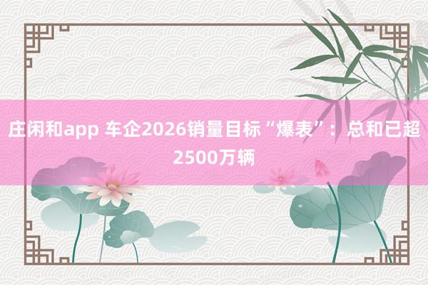 莊閑和app 車企2026銷量目標“爆表”：總和已超2500萬輛