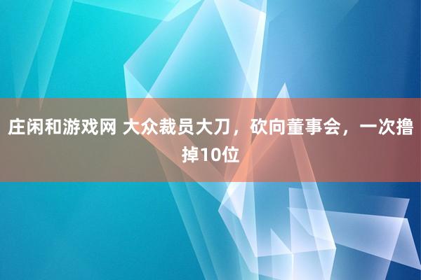 莊閑和游戲網 大眾裁員大刀，砍向董事會，一次擼掉10位