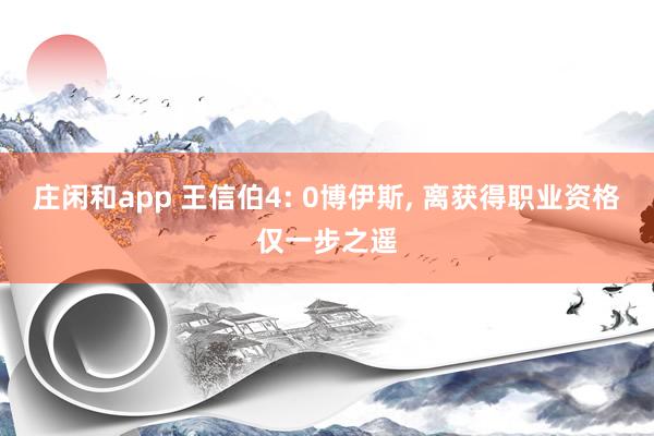 莊閑和app 王信伯4: 0博伊斯， 離獲得職業資格僅一步之遙