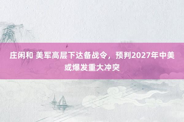 莊閑和 美軍高層下達備戰令,預判2027年中美或爆發重大沖突