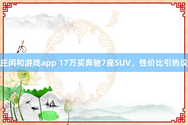 莊閑和游戲app 17萬買奔馳7座SUV,性價比引熱議