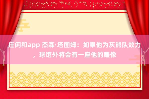 莊閑和app 杰森·塔圖姆：如果他為灰熊隊效力，球館外將會有一座他的雕像