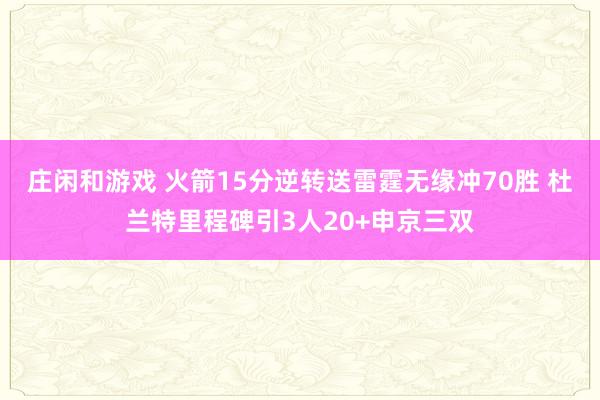 莊閑和游戲 火箭15分逆轉送雷霆無緣沖70勝 杜蘭特里程碑引3人20+申京三雙