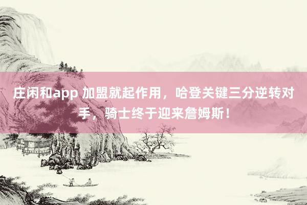 莊閑和app 加盟就起作用，哈登關鍵三分逆轉(zhuǎn)對手，騎士終于迎來詹姆斯！