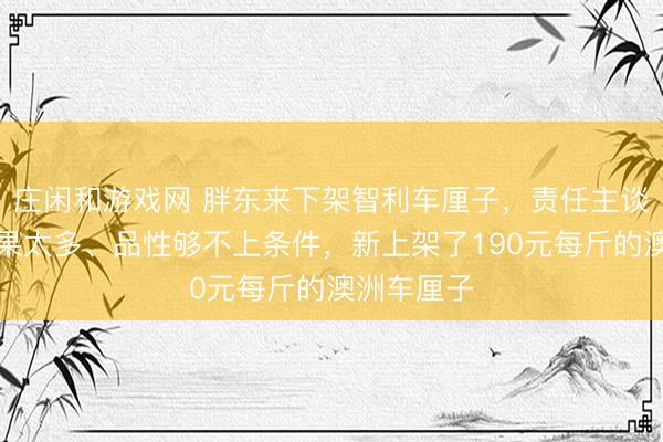 莊閑和游戲網 胖東來下架智利車厘子，責任主談主員：壞果太多、品性夠不上條件，新上架了190元每斤的澳洲車厘子