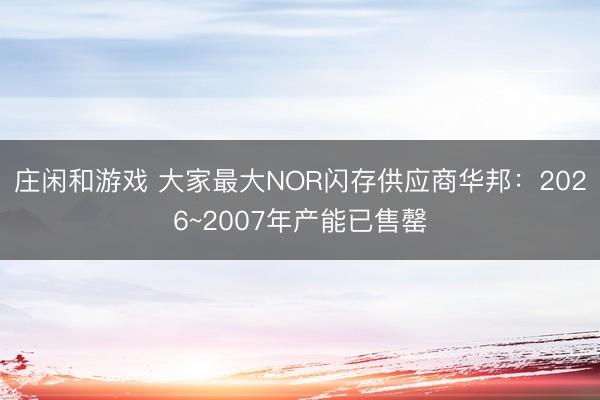 莊閑和游戲 大家最大NOR閃存供應商華邦:2026~2007年產能已售罄