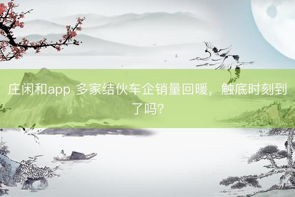 莊閑和app 多家結伙車企銷量回暖，觸底時刻到了嗎？