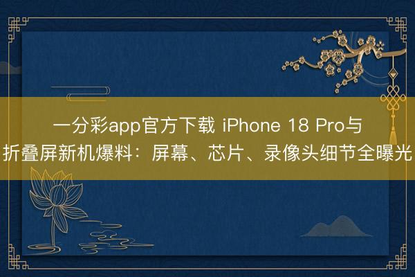 一分彩app官方下載 iPhone 18 Pro與折疊屏新機(jī)爆料：屏幕、芯片、錄像頭細(xì)節(jié)全曝光