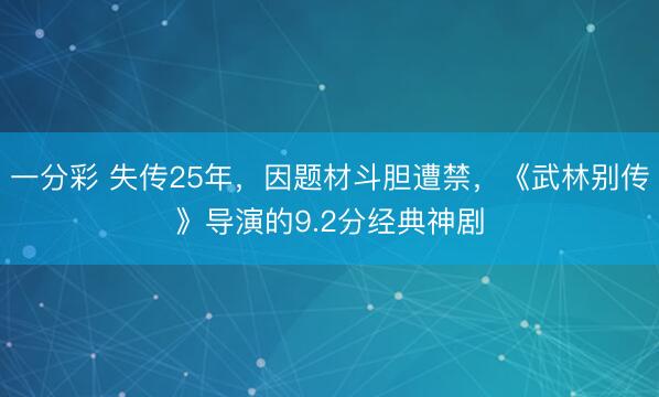 一分彩 失傳25年，因題材斗膽遭禁，《武林別傳》導演的9.2分經典神劇